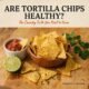 are tortilla chips healthy